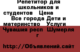 Репетитор для школьников и студентов › Цена ­ 1 000 - Все города Дети и материнство » Услуги   . Чувашия респ.,Шумерля г.
